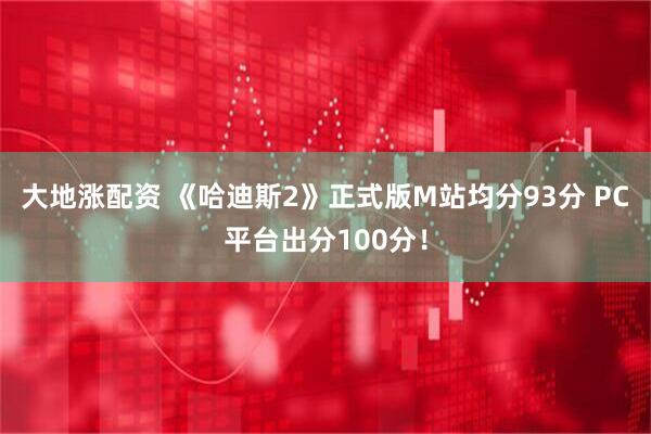 大地涨配资 《哈迪斯2》正式版M站均分93分 PC平台出分100分！