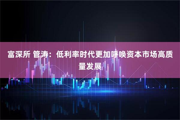 富深所 管涛：低利率时代更加呼唤资本市场高质量发展