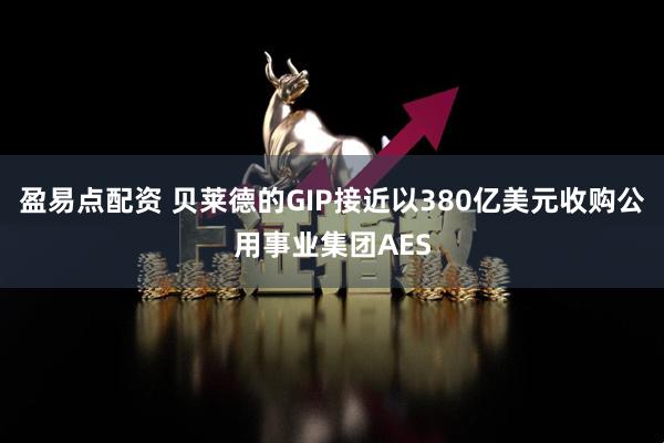 盈易点配资 贝莱德的GIP接近以380亿美元收购公用事业集团AES