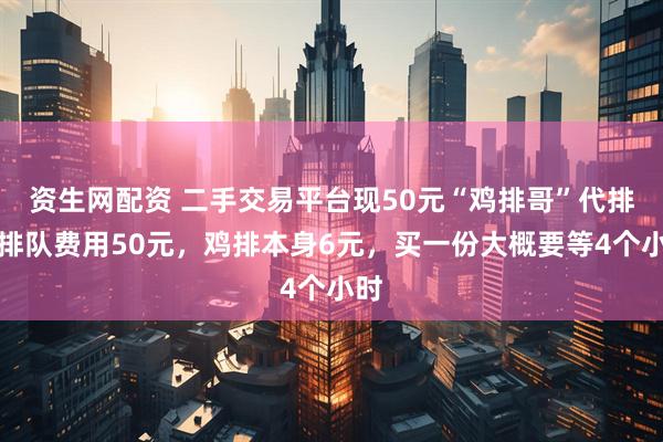 资生网配资 二手交易平台现50元“鸡排哥”代排：排队费用50元，鸡排本身6元，买一份大概要等4个小时
