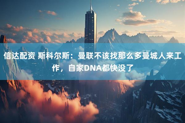 信达配资 斯科尔斯：曼联不该找那么多曼城人来工作，自家DNA都快没了